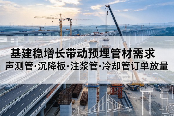 和林格尔基建稳增长带动预埋监测管材需求，声测管、沉降板、注浆管订单持续放量