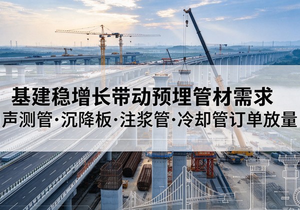 和林格尔基建稳增长带动预埋监测管材需求，声测管、沉降板、注浆管订单持续放量