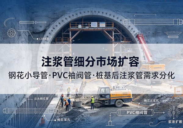 和林格尔注浆管细分市场扩容，隧道钢花小导管、PVC 袖阀管、桩基后注浆管需求分化